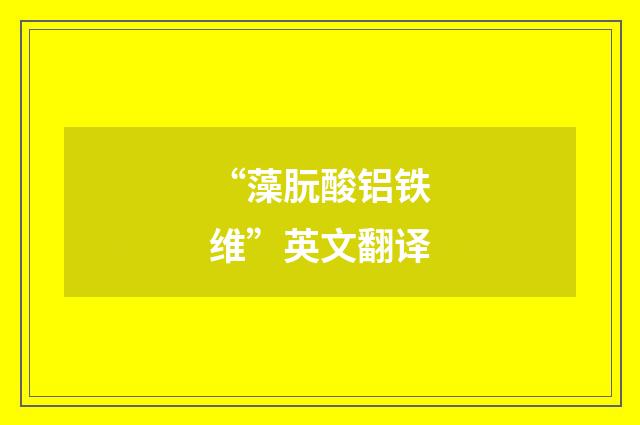 “藻朊酸铝铁维”英文翻译