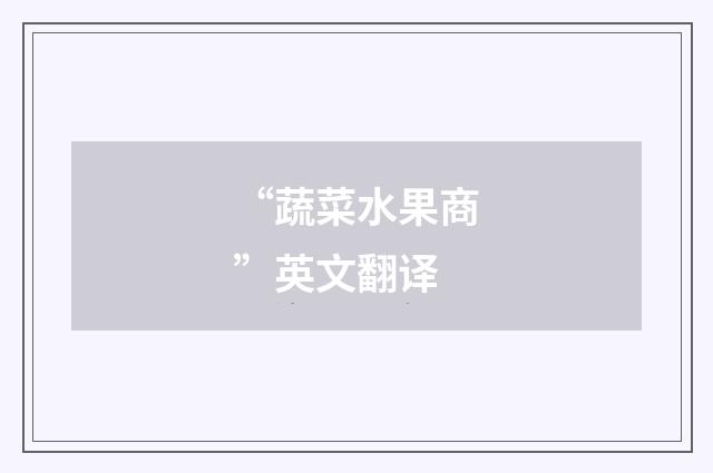 “蔬菜水果商”英文翻译