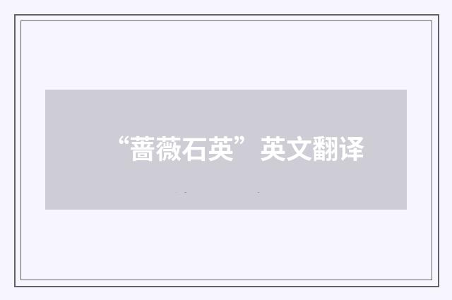 “蔷薇石英”英文翻译
