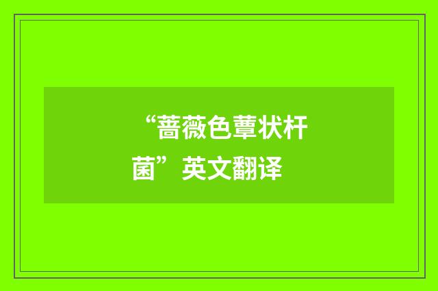 “蔷薇色蕈状杆菌”英文翻译