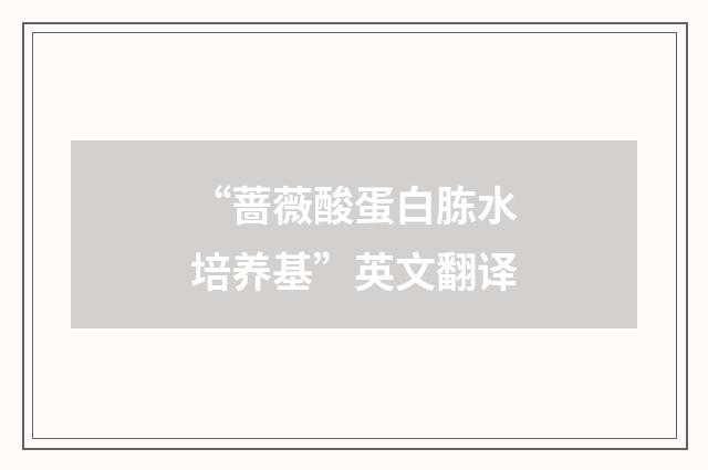 “蔷薇酸蛋白胨水培养基”英文翻译
