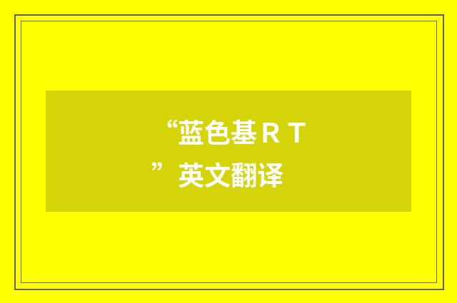 “蓝色基ＲＴ”英文翻译