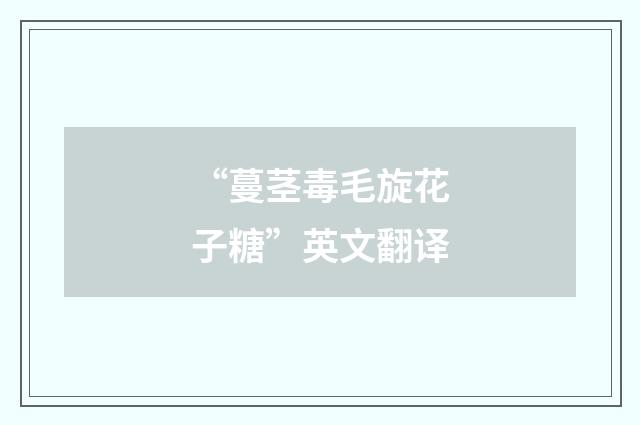 “蔓茎毒毛旋花子糖”英文翻译
