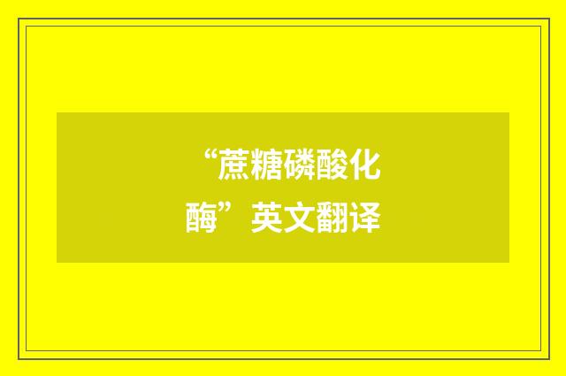 “蔗糖磷酸化酶”英文翻译