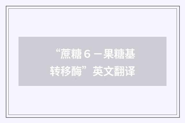 “蔗糖６－果糖基转移酶”英文翻译