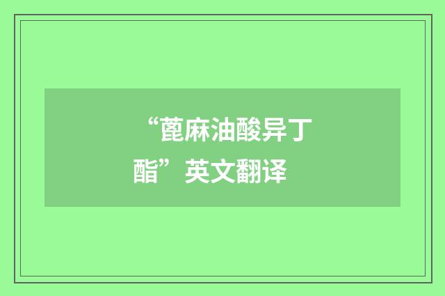 “蓖麻油酸异丁酯”英文翻译