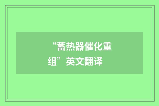 “蓄热器催化重组”英文翻译