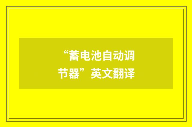 “蓄电池自动调节器”英文翻译