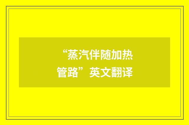 “蒸汽伴随加热管路”英文翻译