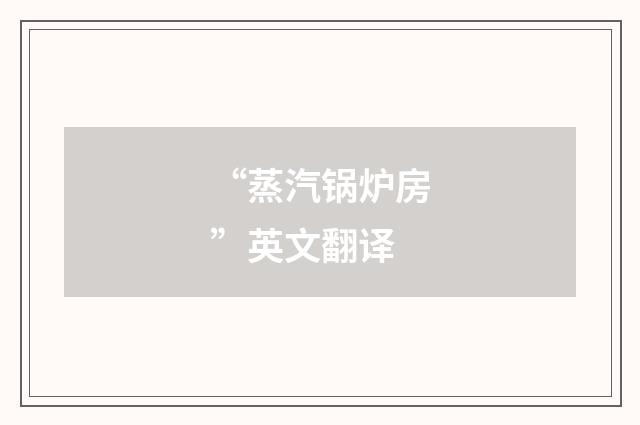 “蒸汽锅炉房”英文翻译