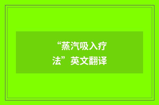 “蒸汽吸入疗法”英文翻译
