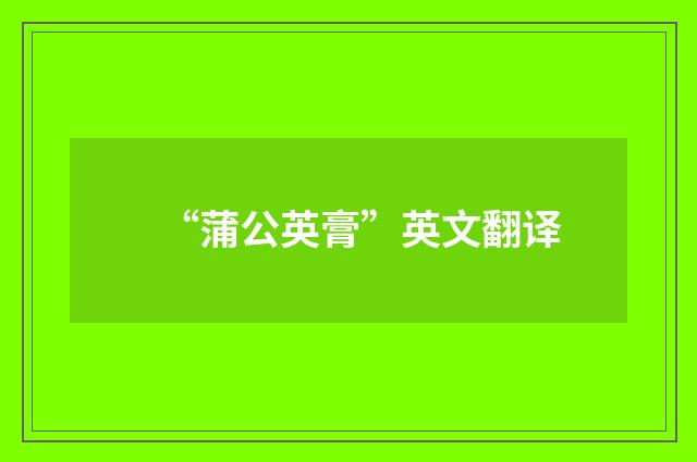 “蒲公英膏”英文翻译