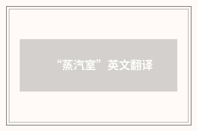 “蒸汽室”英文翻译