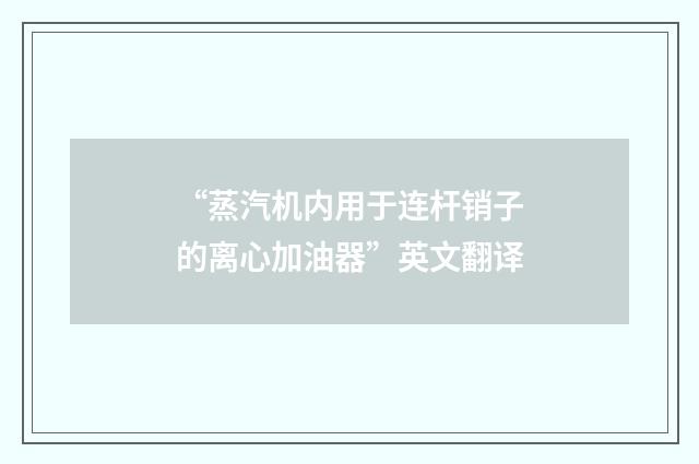 “蒸汽机内用于连杆销子的离心加油器”英文翻译