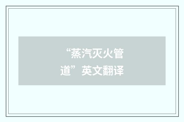 “蒸汽灭火管道”英文翻译