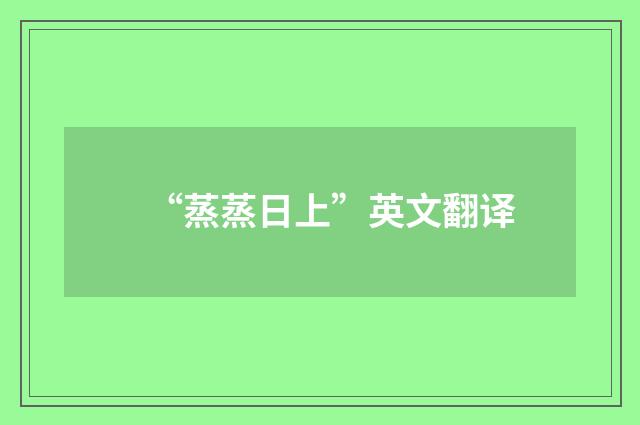 “蒸蒸日上”英文翻译