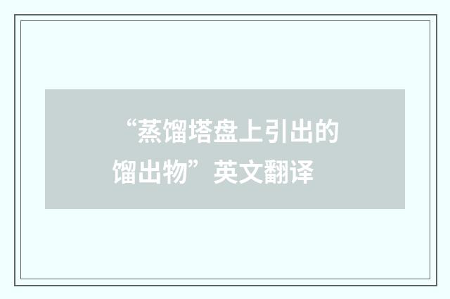 “蒸馏塔盘上引出的馏出物”英文翻译