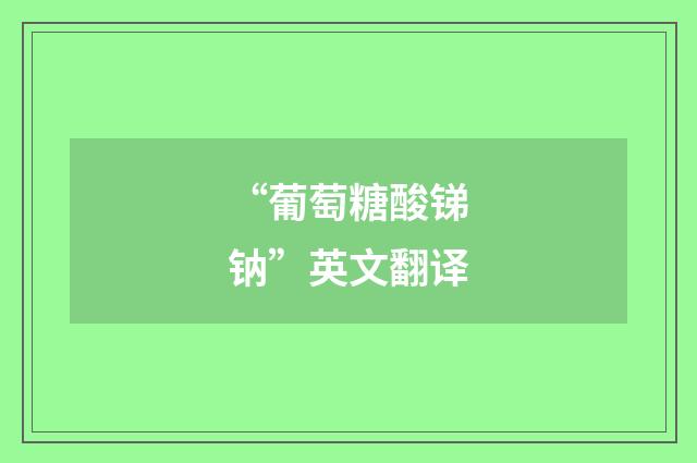 “葡萄糖酸锑钠”英文翻译