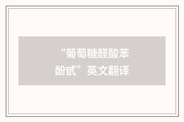 “葡萄糖醛酸苯酚甙”英文翻译