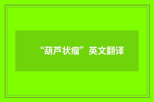 “葫芦状瘤”英文翻译