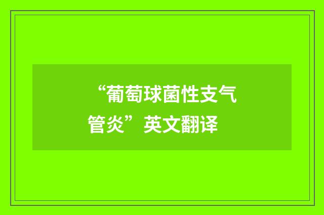 “葡萄球菌性支气管炎”英文翻译