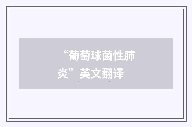 “葡萄球菌性肺炎”英文翻译