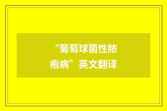 “葡萄球菌性脓疱病”英文翻译