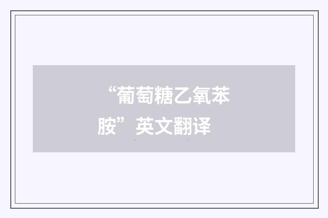 “葡萄糖乙氧苯胺”英文翻译