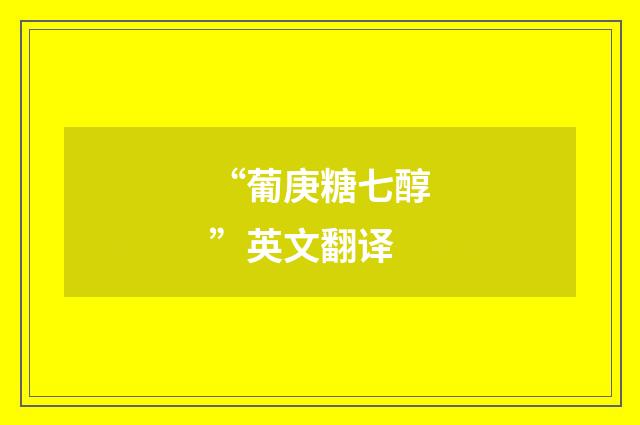 “葡庚糖七醇”英文翻译