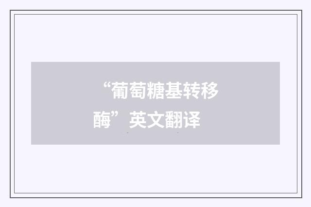 “葡萄糖基转移酶”英文翻译