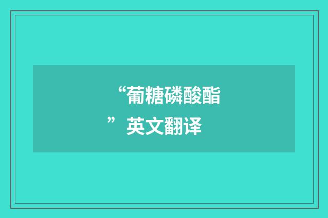 “葡糖磷酸酯”英文翻译