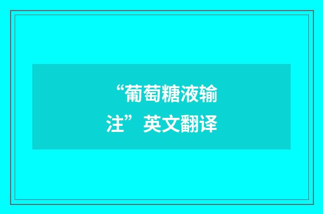 “葡萄糖液输注”英文翻译