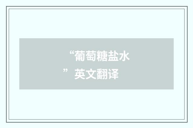 “葡萄糖盐水”英文翻译
