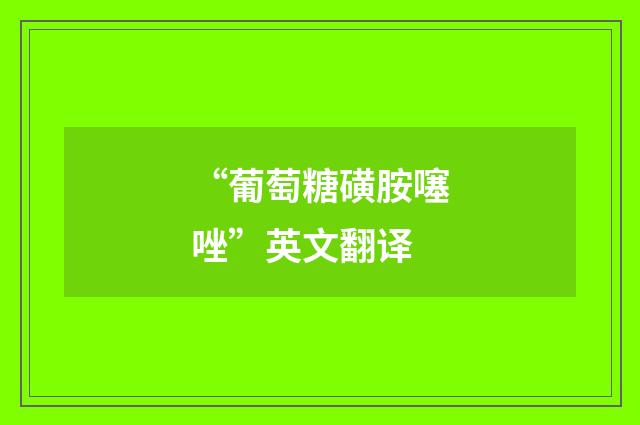 “葡萄糖磺胺噻唑”英文翻译