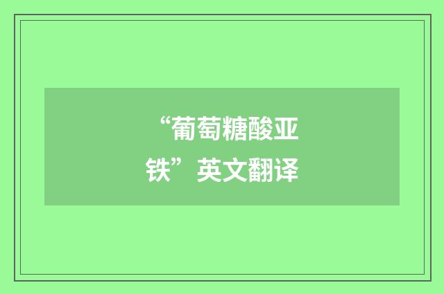 “葡萄糖酸亚铁”英文翻译
