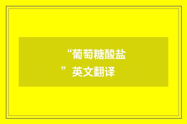 “葡萄糖酸盐”英文翻译