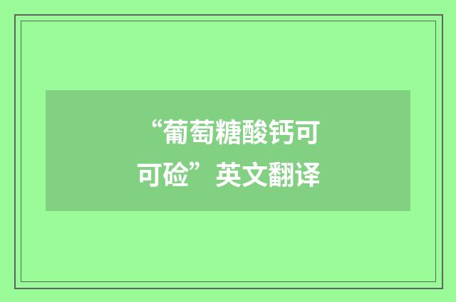 “葡萄糖酸钙可可硷”英文翻译