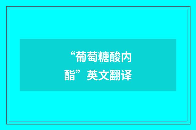 “葡萄糖酸内酯”英文翻译