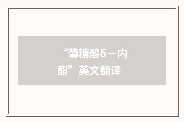 “葡糖酸δ－内酯”英文翻译