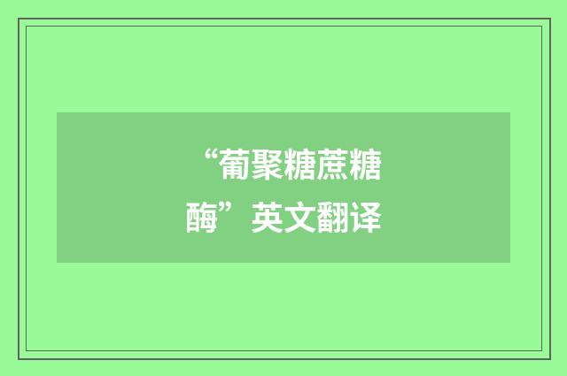 “葡聚糖蔗糖酶”英文翻译