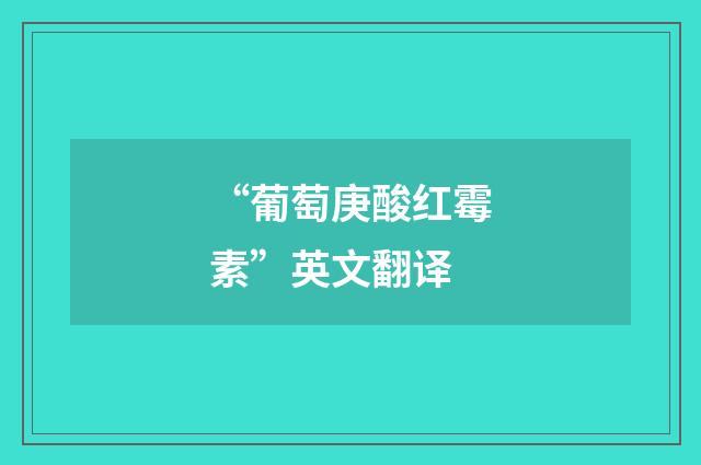 “葡萄庚酸红霉素”英文翻译