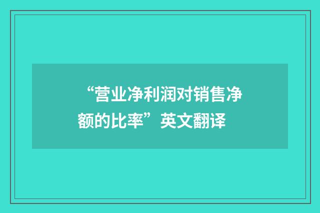 “营业净利润对销售净额的比率”英文翻译