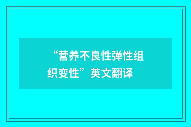 “营养不良性弹性组织变性”英文翻译