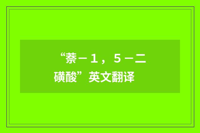 “萘－１，５－二磺酸”英文翻译