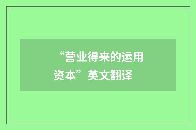 “营业得来的运用资本”英文翻译