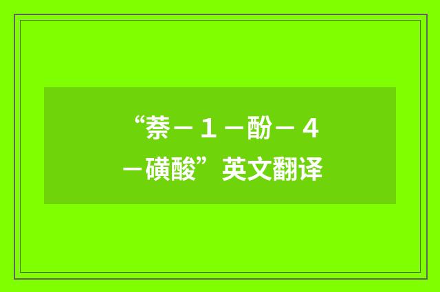 “萘－１－酚－４－磺酸”英文翻译