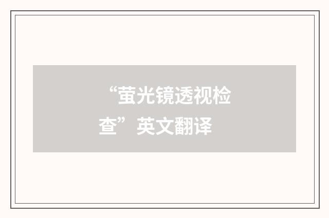 “萤光镜透视检查”英文翻译