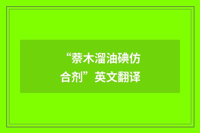 “萘木溜油碘仿合剂”英文翻译