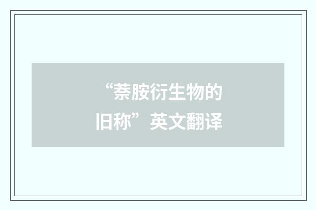 “萘胺衍生物的旧称”英文翻译