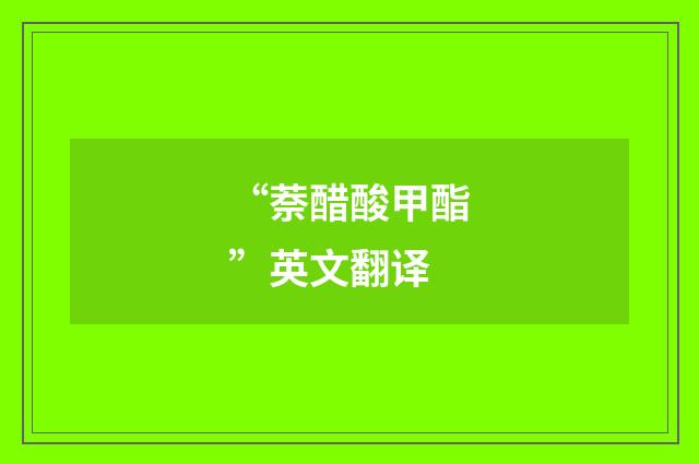 “萘醋酸甲酯”英文翻译